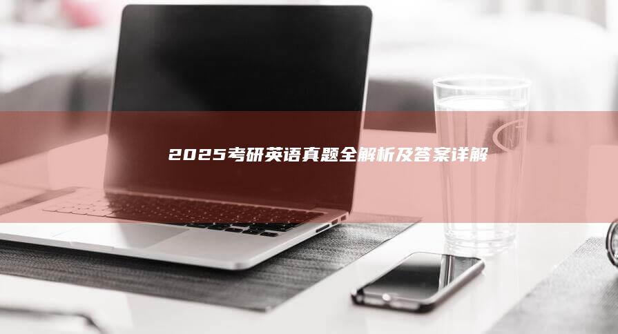 2025考研英语真题全解析及答案详解